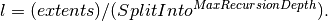 l = (extents) / (SplitInto^{MaxRecursionDepth}).