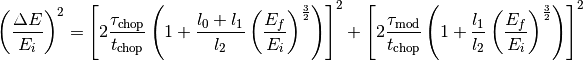 \left( \frac{\Delta E}{E_i}\right )^2 =
\left[ 2\frac{\tau_{\mathrm{chop}}}{t_{\mathrm{chop}}} \left(1+\frac{l_0+l_1}{l_2}
\left(\frac{E_f}{E_i}\right)^{\frac{3}{2}} \right) \right]^2
+ \left[ 2\frac{\tau_{\mathrm{mod}}}{t_{\mathrm{chop}}} \left(1+\frac{l_1}{l_2}
\left(\frac{E_f}{E_i}\right)^{\frac{3}{2}} \right) \right]^2