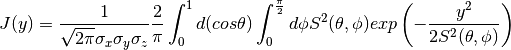 J(y) = \frac{1}{\sqrt{2\pi} \sigma_{x} \sigma_{y} \sigma_{z}}
       \frac{2}{\pi}
       \int_{0}^{1} d(cos \theta)
       \int_{0}^{\frac{\pi}{2}} d \phi
       S^{2}(\theta, \phi)
       exp
       \left(
         -\frac{y^{2}}
               {2 S^{2}(\theta, \phi)}
       \right)