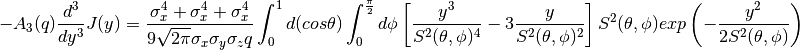 -A_{3}(q)\frac{d^{3}}{dy^{3}}J(y) =
  \frac{\sigma_{x}^{4} + \sigma_{x}^{4} + \sigma_{x}^{4}}
       {9 \sqrt{2 \pi} \sigma_{x} \sigma_{y} \sigma_{z} q}
  \int_{0}^{1} d(cos \theta)
  \int_{0}^{\frac{\pi}{2}} d \phi
  \left[
    \frac{y^{3}}{S^{2}(\theta, \phi)^{4}}
    -3 \frac{y}{S^{2}(\theta, \phi)^{2}}
  \right]
  S^{2}(\theta, \phi)
  exp
  \left(
    -\frac{y^{2}}
          {2 S^{2}(\theta, \phi)}
  \right)