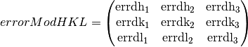 errorModHKL = \begin{pmatrix}
\text{err}\text{dh}_{1} & \text{err}\text{dh}_{2} & \text{err}\text{dh}_{3} \\
\text{err}\text{dk}_{1} & \text{err}\text{dk}_{2} & \text{err}\text{dk}_{3} \\
\text{err}\text{dl}_{1} & \text{err}\text{dl}_{2} & \text{err}\text{dl}_{3} \\
\end{pmatrix}