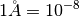 1 \AA = 10^{-8}